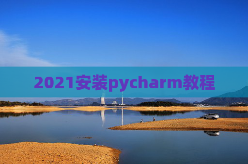 2021安装pycharm教程